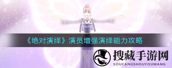 《绝对演绎》演员提升演技能力秘籍