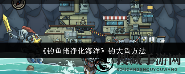 《钓鱼佬净化海洋》钓大鱼技巧
