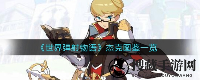 《世界弹射物语》杰克图鉴详览