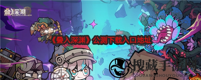 《叠入深渊》公测下载入口地址