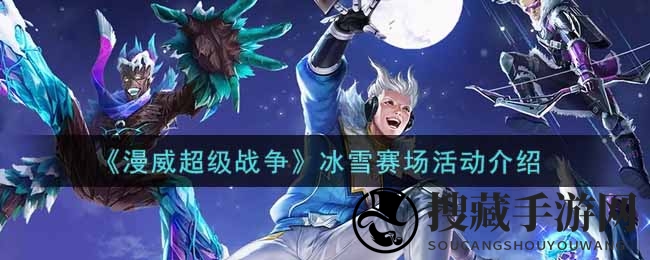 《漫威超级战争》冰雪赛场活动介绍